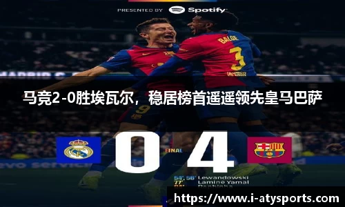 马竞2-0胜埃瓦尔，稳居榜首遥遥领先皇马巴萨