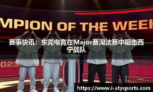 赛事快讯：东莞电竞在Major赛淘汰赛中阻击西宁战队