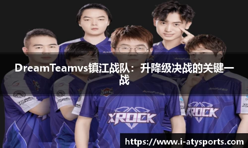 DreamTeamvs镇江战队：升降级决战的关键一战