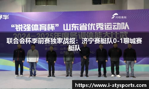 联合会杯季前赛独家战报：济宁赛艇队0-1聊城赛艇队